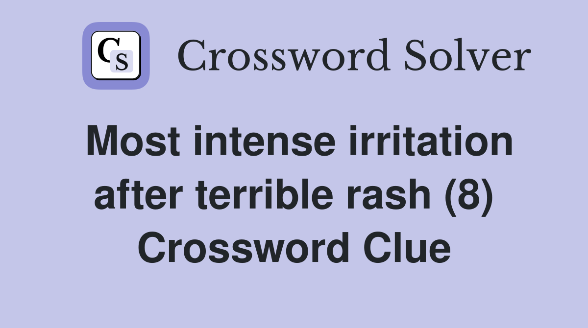 Most intense irritation after terrible rash (8) Crossword Clue