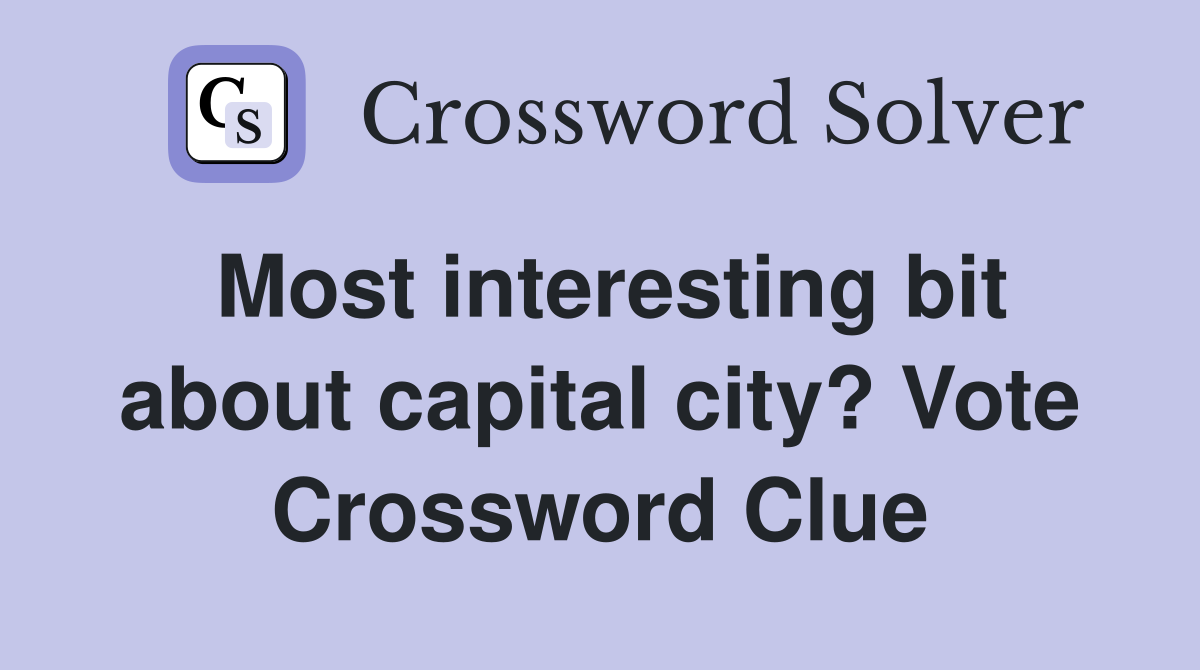 Most interesting bit about capital city? Vote Crossword Clue