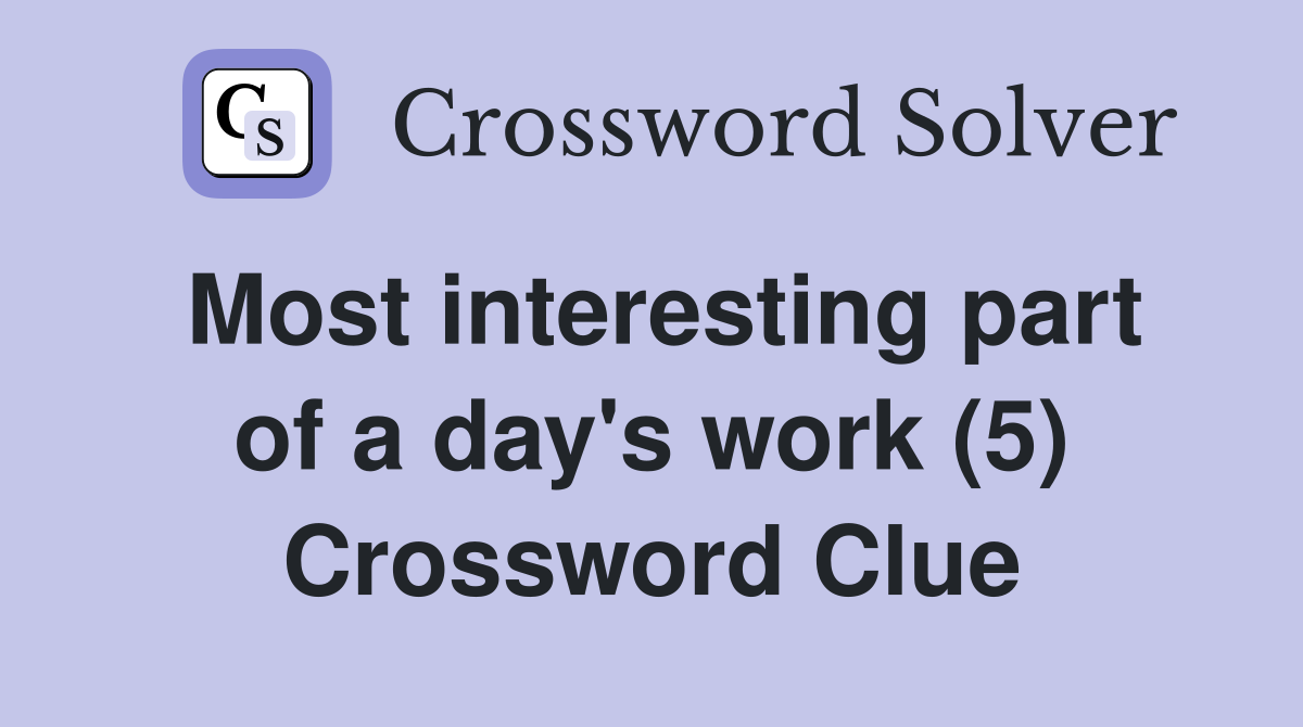 Most interesting part of a day's work (5) Crossword Clue