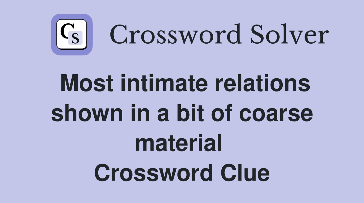 Most intimate relations shown in a bit of coarse material  Crossword Clue