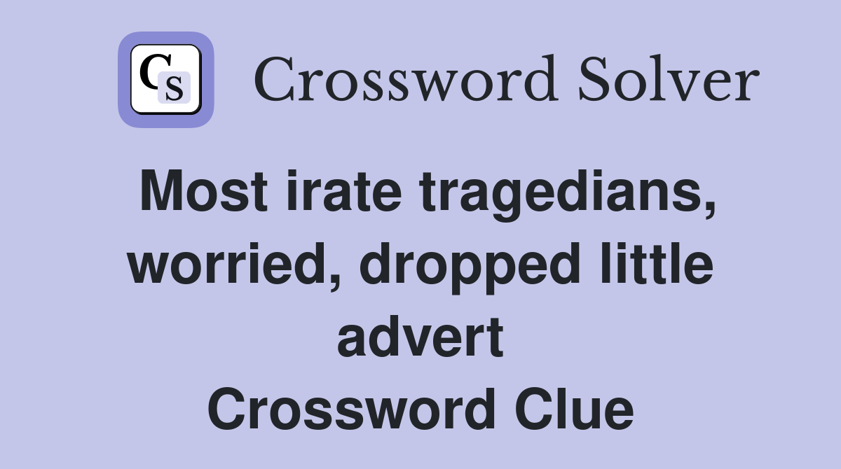 Most irate tragedians, worried, dropped little advert Crossword Clue