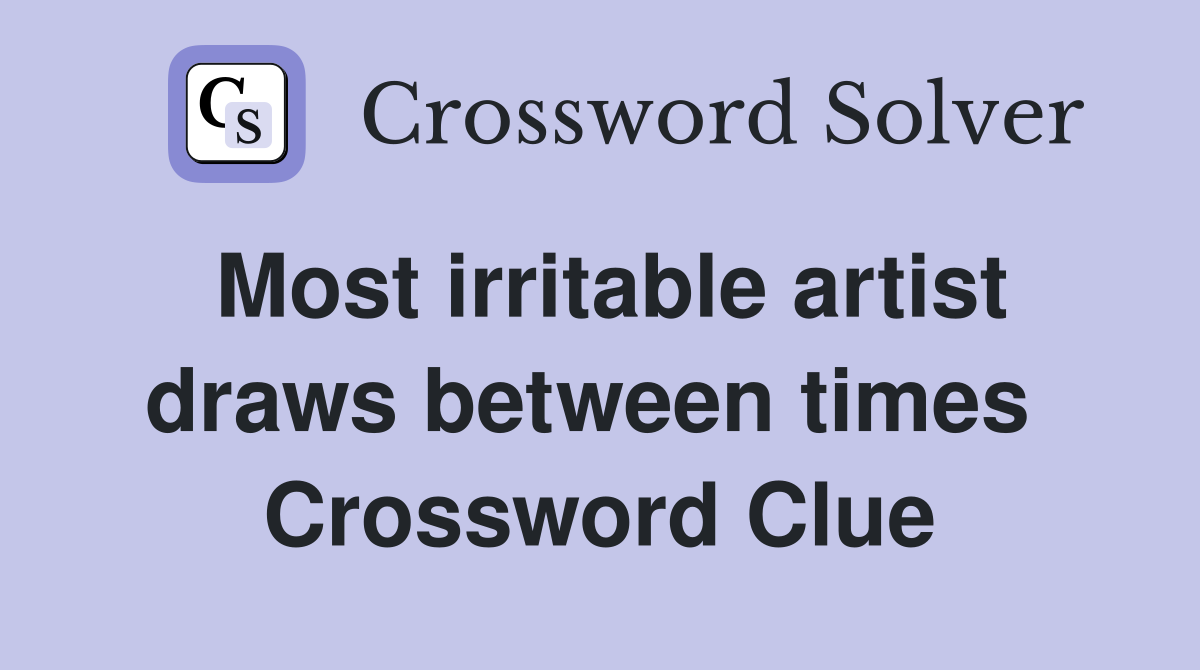 Most irritable artist draws between times  Crossword Clue
