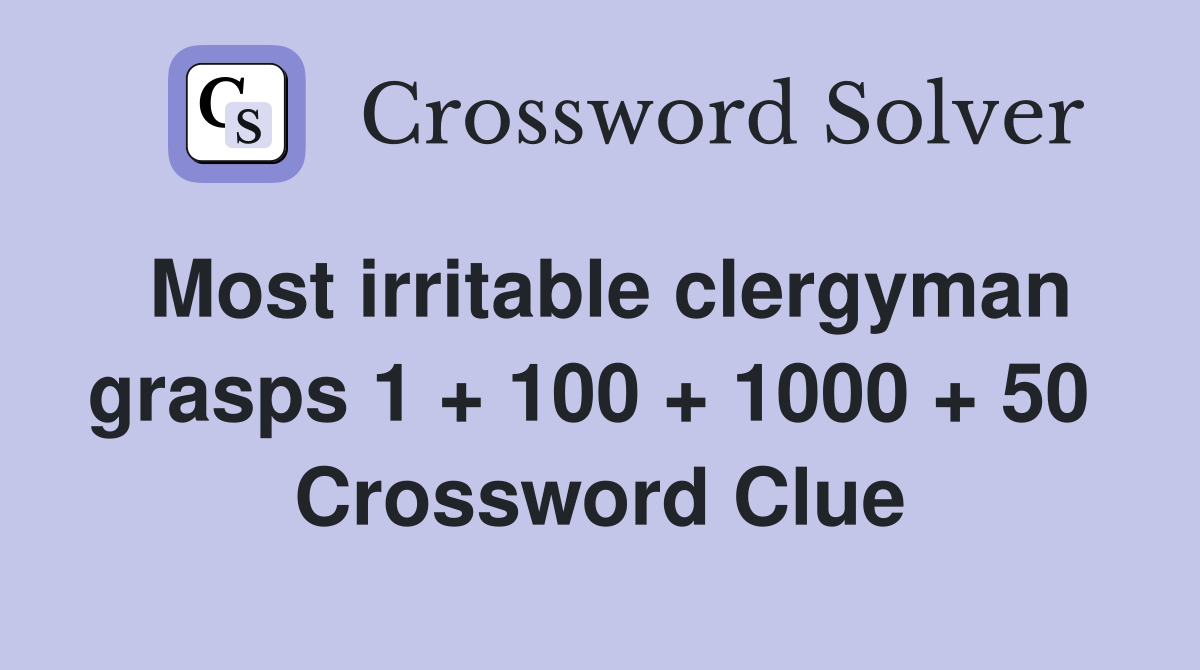 Most irritable clergyman grasps 1 + 100 + 1000 + 50  Crossword Clue