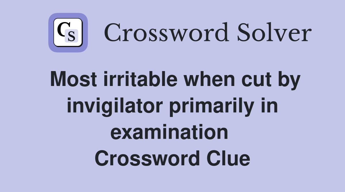 Most irritable when cut by invigilator primarily in examination  Crossword Clue