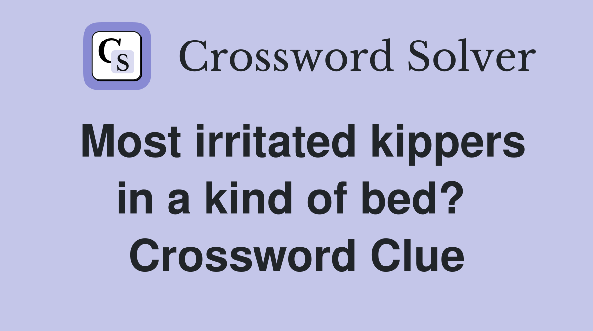 Most irritated kippers in a kind of bed?  Crossword Clue