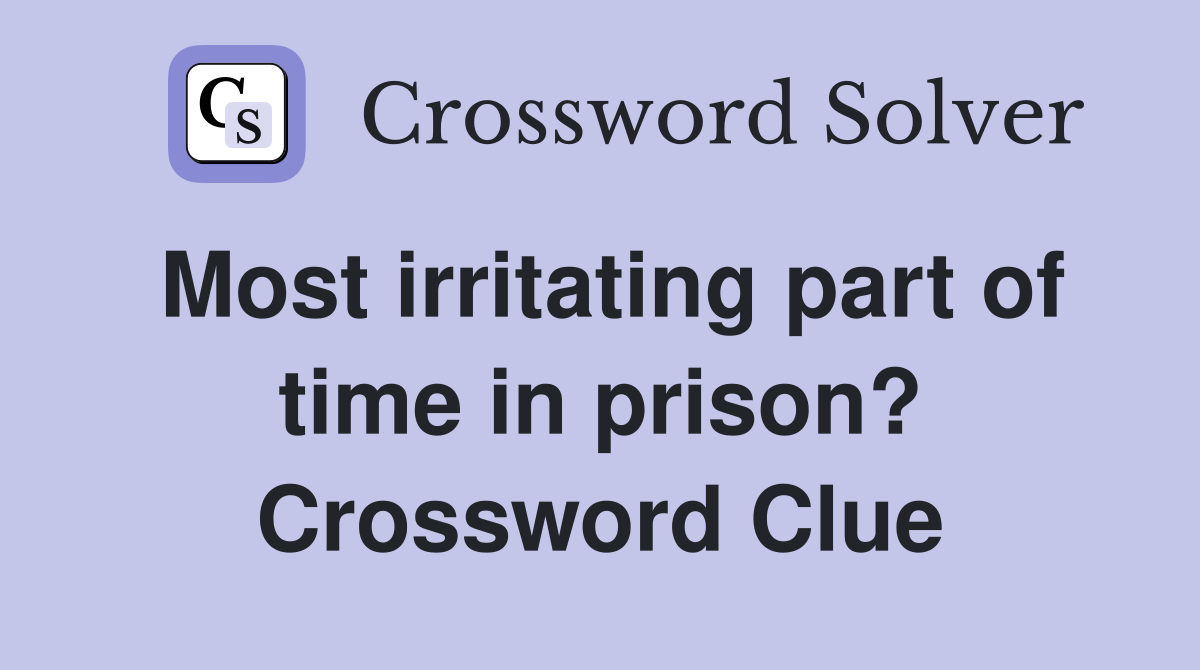 Most irritating part of time in prison? Crossword Clue