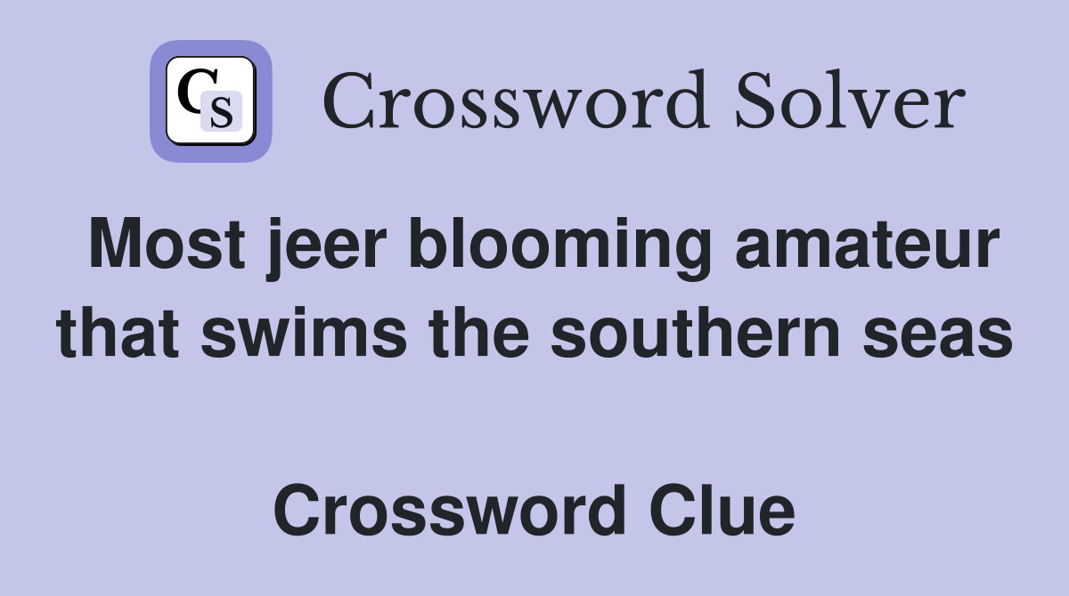 Most jeer blooming amateur that swims the southern seas  Crossword Clue