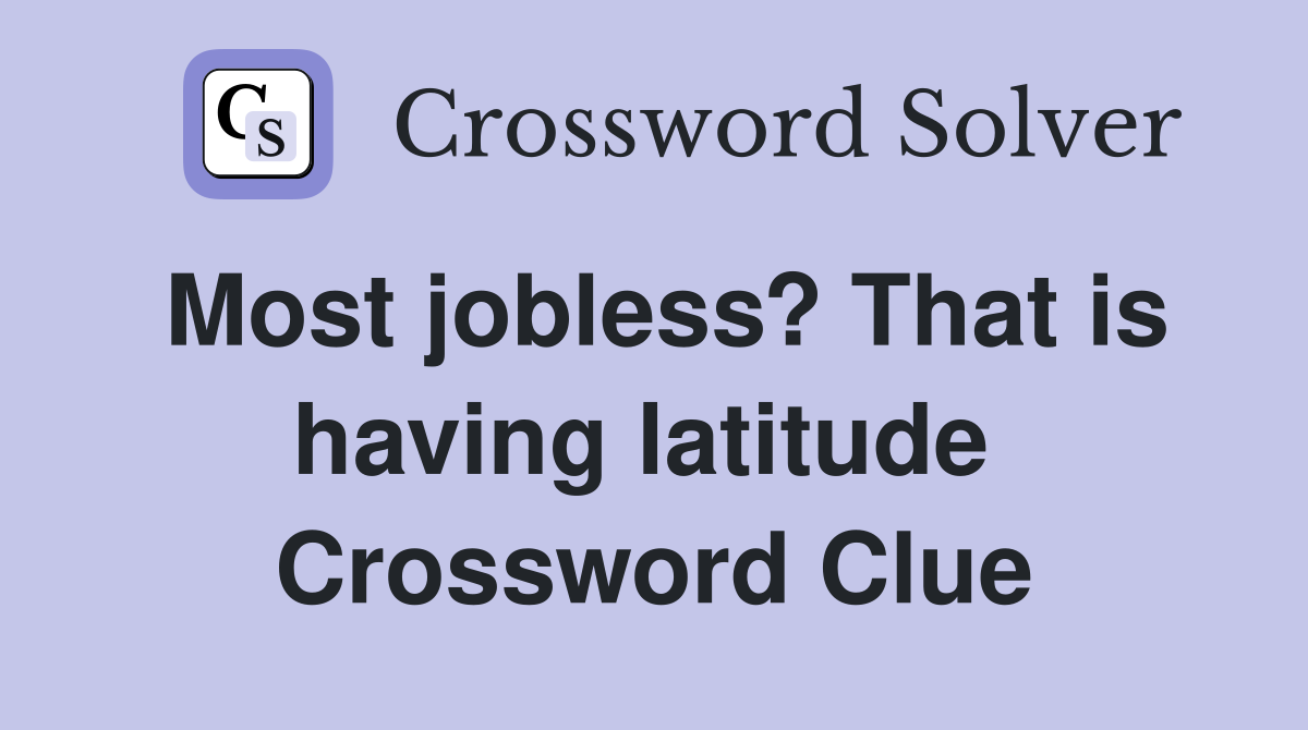 Most jobless? That is having latitude  Crossword Clue