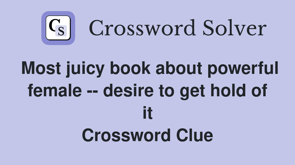 Most juicy book about powerful female -- desire to get hold of it Crossword Clue