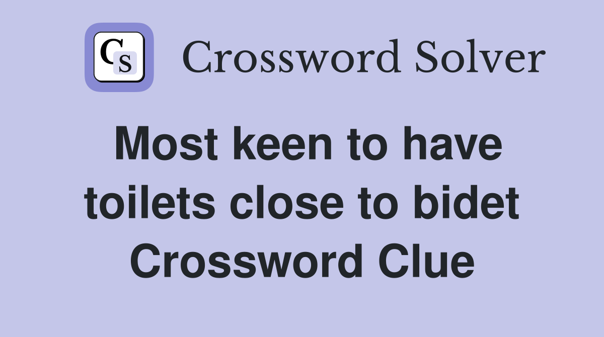 Most keen to have toilets close to bidet Crossword Clue