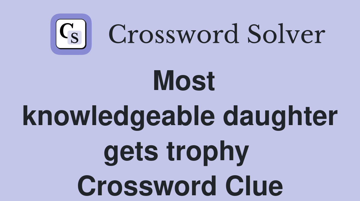Most knowledgeable daughter gets trophy  Crossword Clue