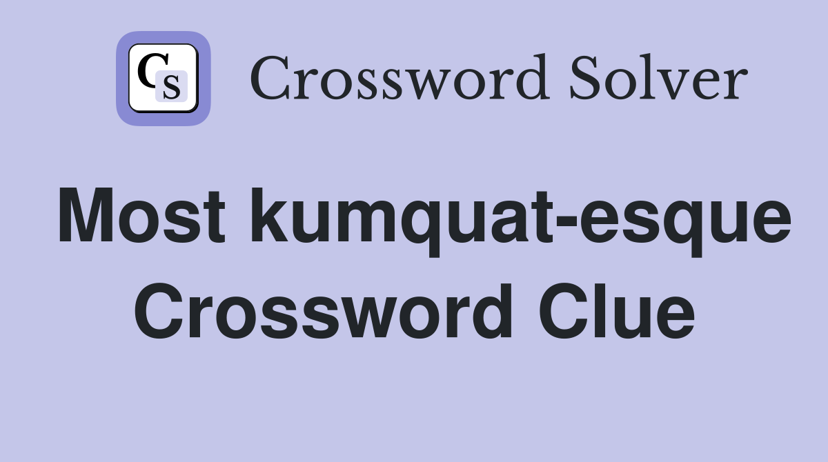 Most kumquat-esque Crossword Clue