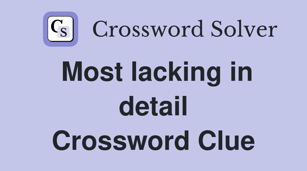 Most lacking in detail Crossword Clue