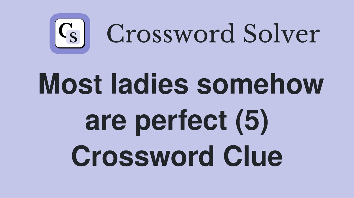 Most ladies somehow are perfect (5) Crossword Clue