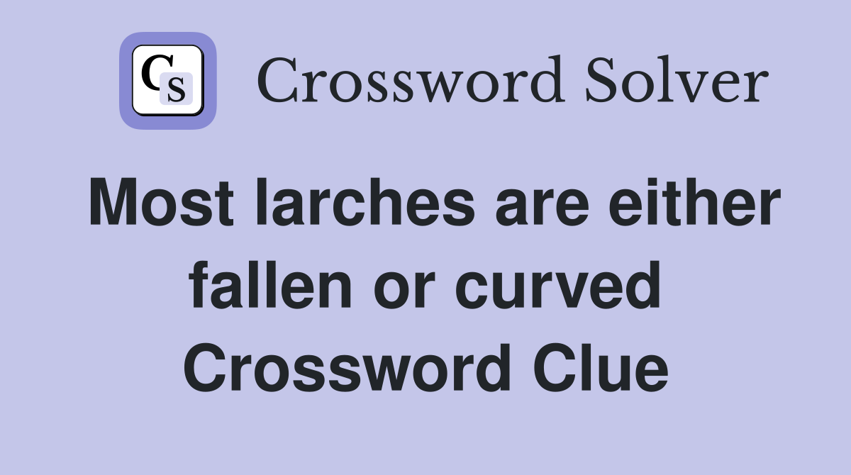 Most larches are either fallen or curved Crossword Clue