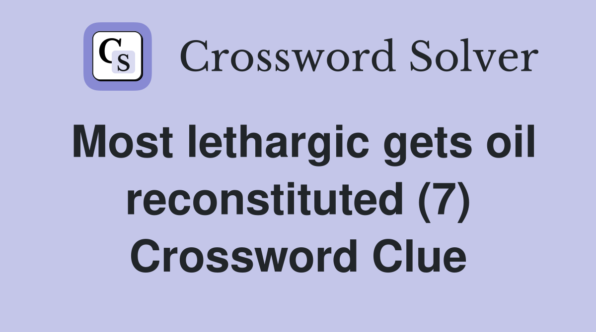 Most lethargic gets oil reconstituted (7) Crossword Clue