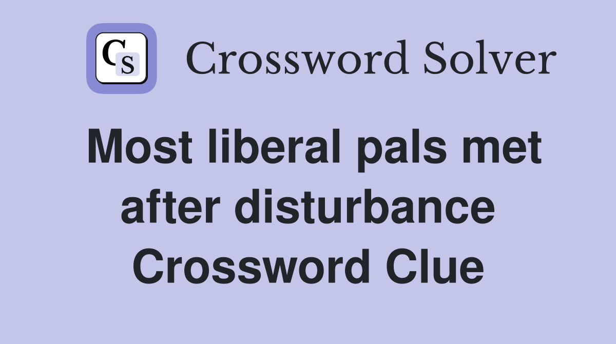 Most liberal pals met after disturbance Crossword Clue