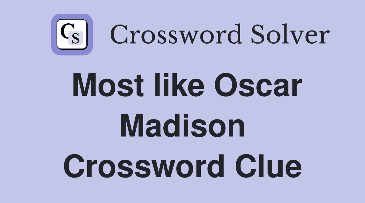 Most like Oscar Madison Crossword Clue