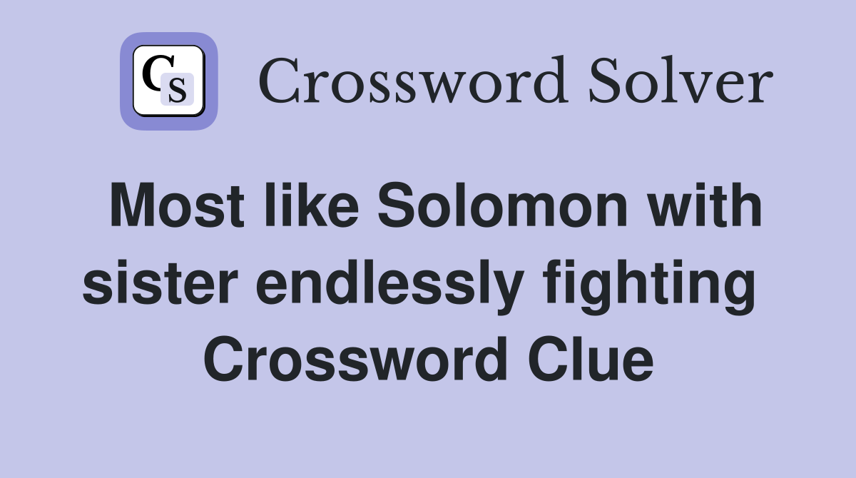 Most like Solomon with sister endlessly fighting  Crossword Clue