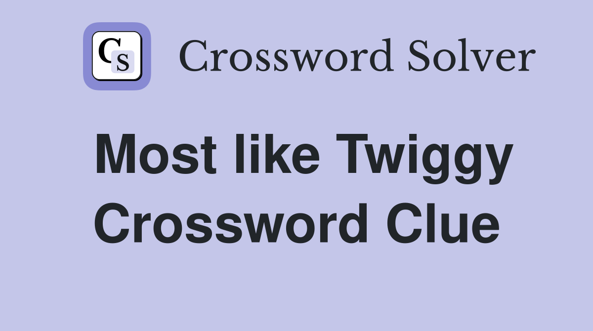 Most like Twiggy Crossword Clue