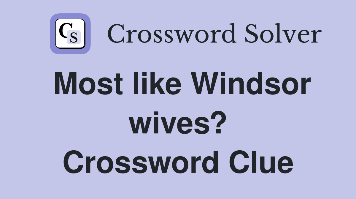 Most like Windsor wives? Crossword Clue