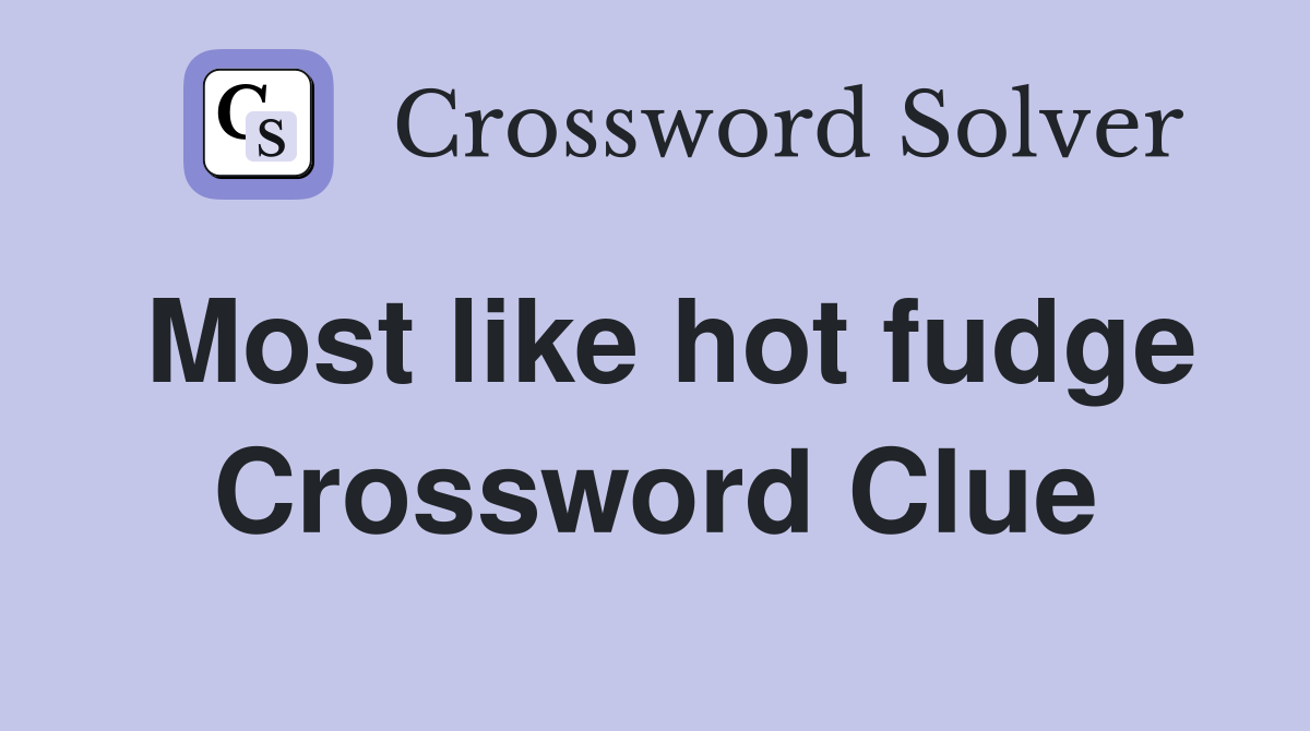 Most like hot fudge Crossword Clue