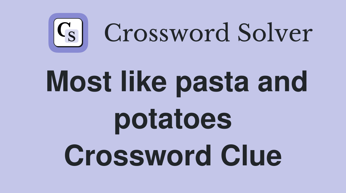 Most like pasta and potatoes Crossword Clue