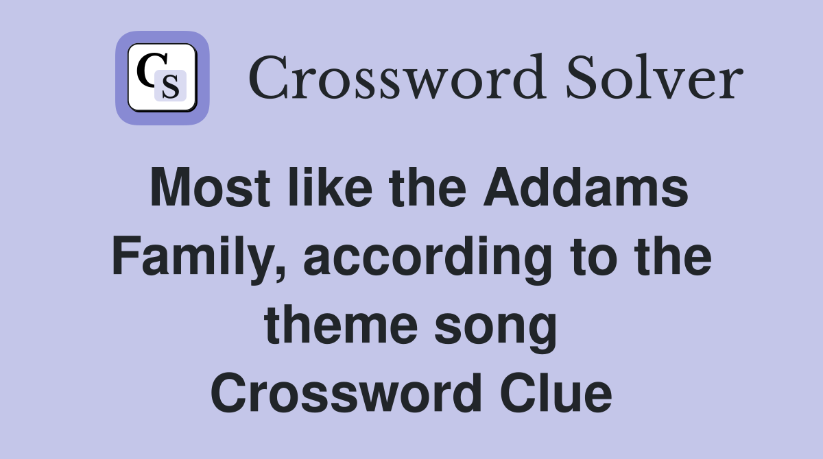 Most like the Addams Family, according to the theme song Crossword Clue