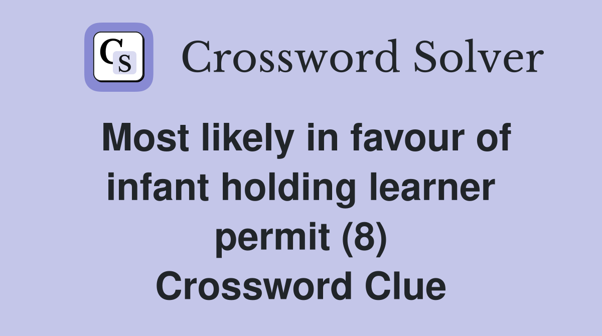 Most likely in favour of infant holding learner permit (8) Crossword Clue