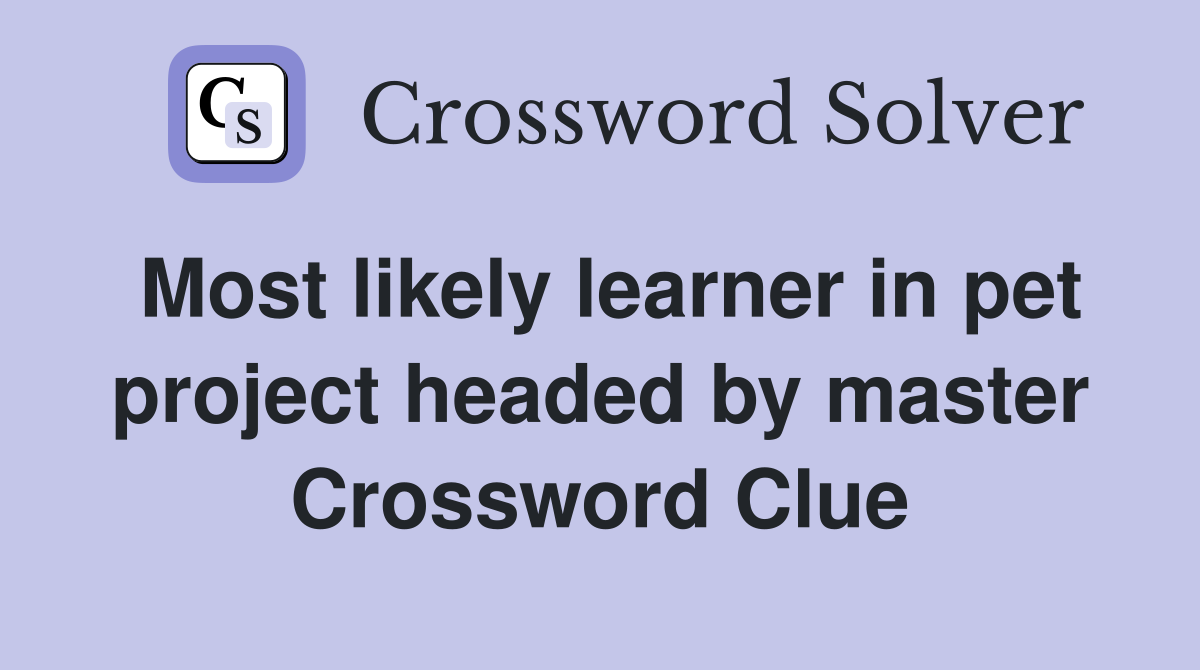 Most likely learner in pet project headed by master Crossword Clue