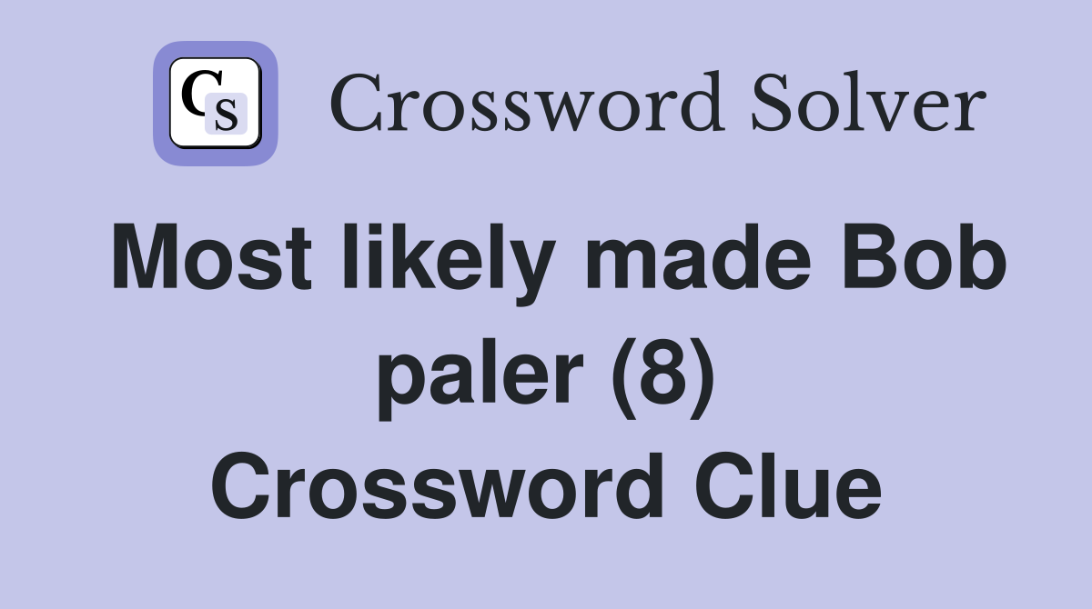 Most likely made Bob paler (8) Crossword Clue