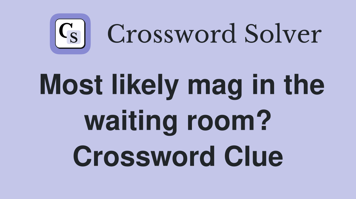 Most likely mag in the waiting room? Crossword Clue