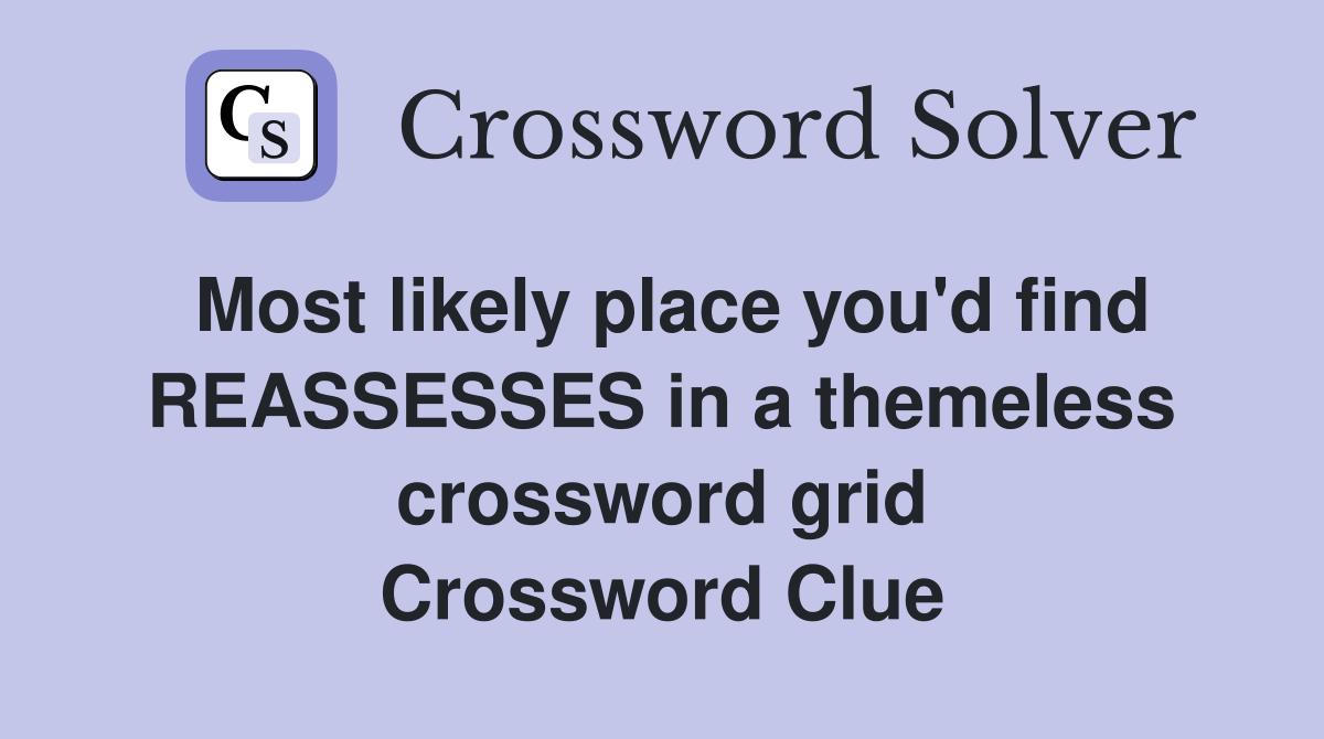Most likely place you'd find REASSESSES in a themeless crossword grid Crossword Clue