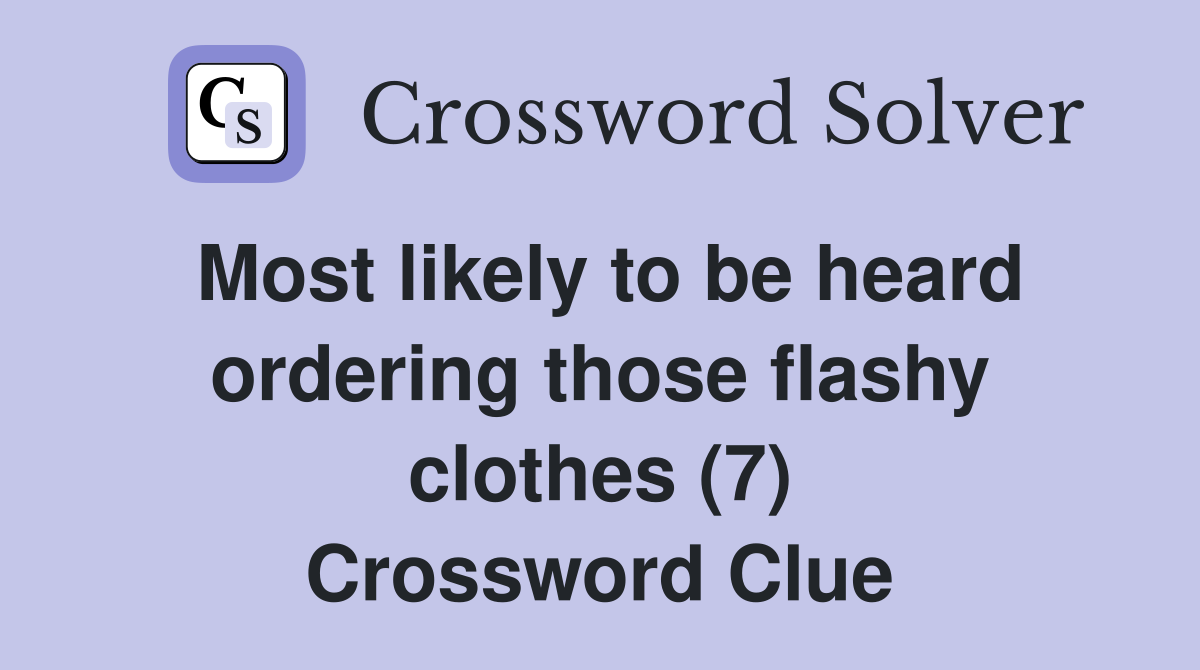 Most likely to be heard ordering those flashy clothes (7) Crossword