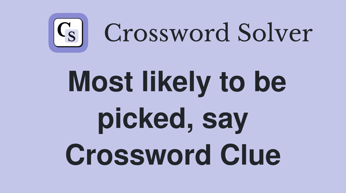 Most likely to be picked, say Crossword Clue