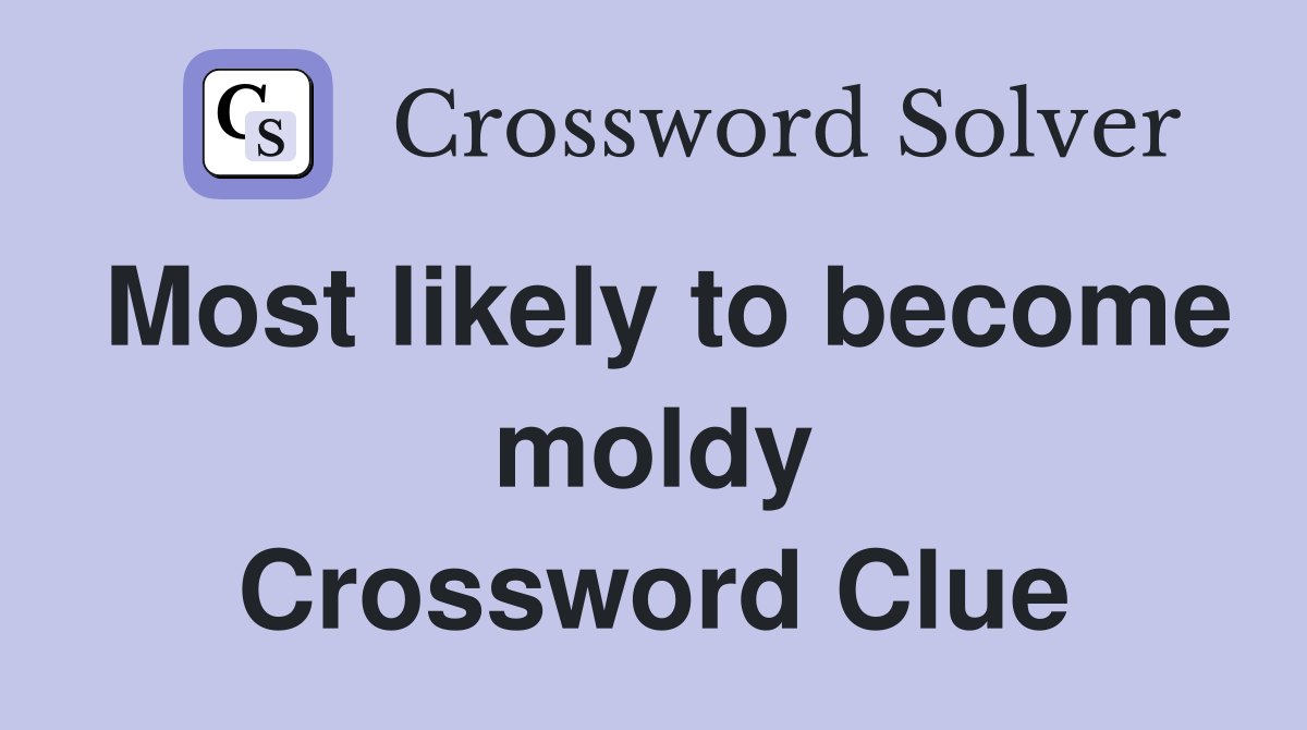 Most likely to become moldy Crossword Clue