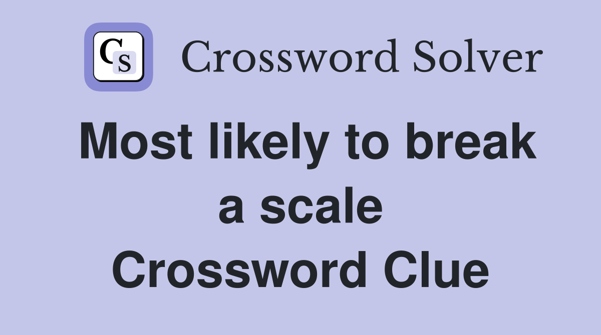 Most likely to break a scale Crossword Clue
