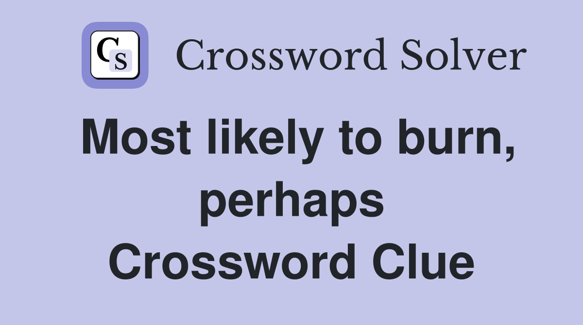 Most likely to burn, perhaps Crossword Clue