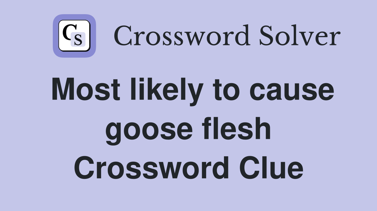 Most likely to cause goose flesh Crossword Clue