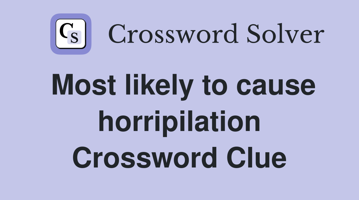 Most likely to cause horripilation Crossword Clue