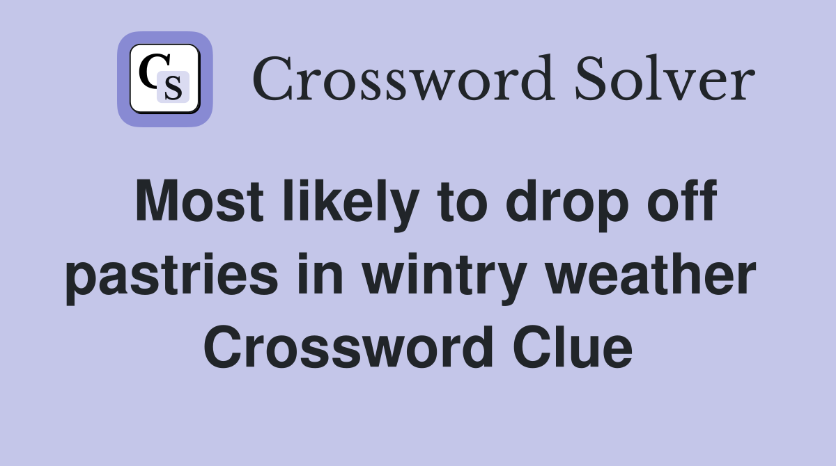 Most likely to drop off pastries in wintry weather  Crossword Clue