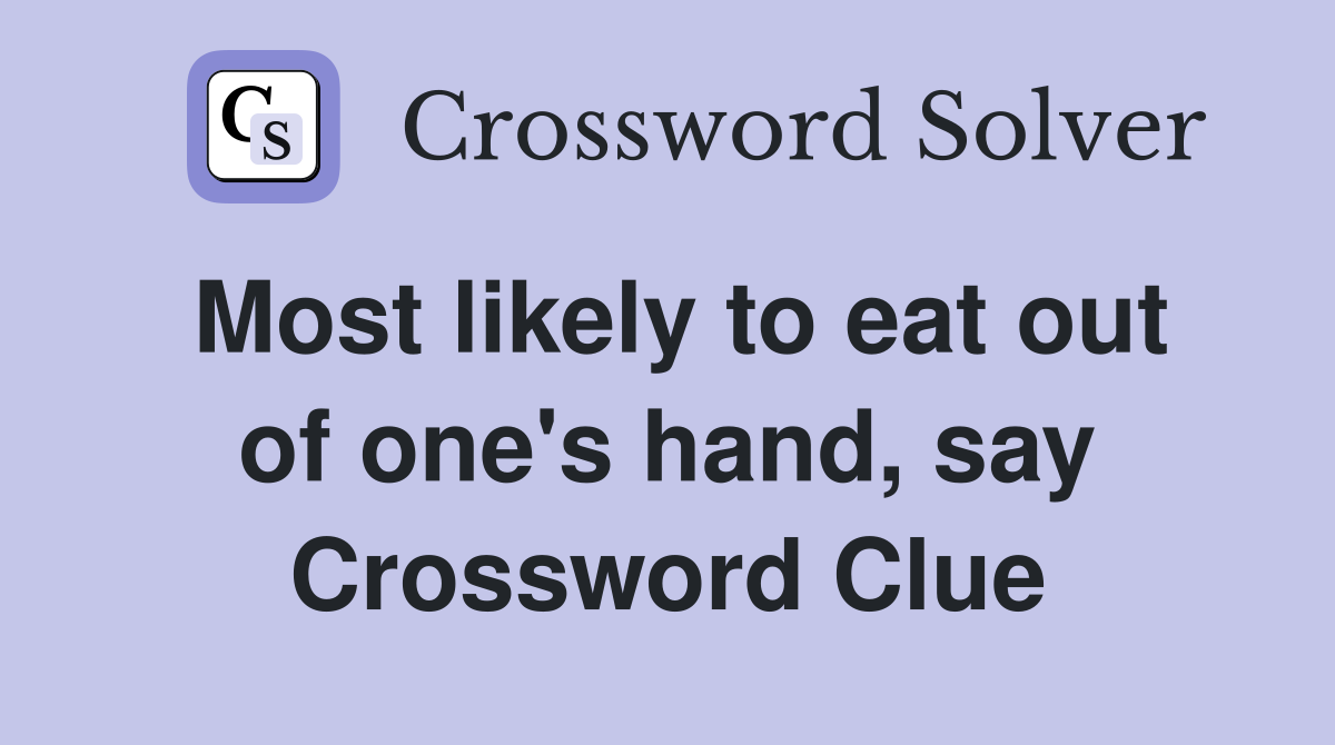 Most likely to eat out of one's hand, say Crossword Clue