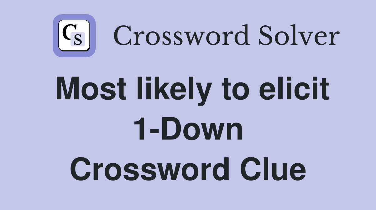 Most likely to elicit 1-Down Crossword Clue