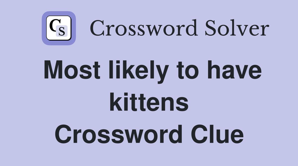 Most likely to have kittens Crossword Clue