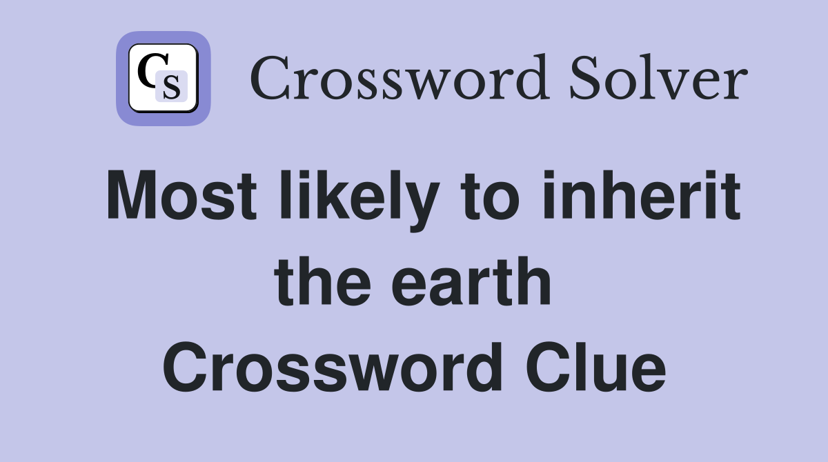 Most likely to inherit the earth Crossword Clue