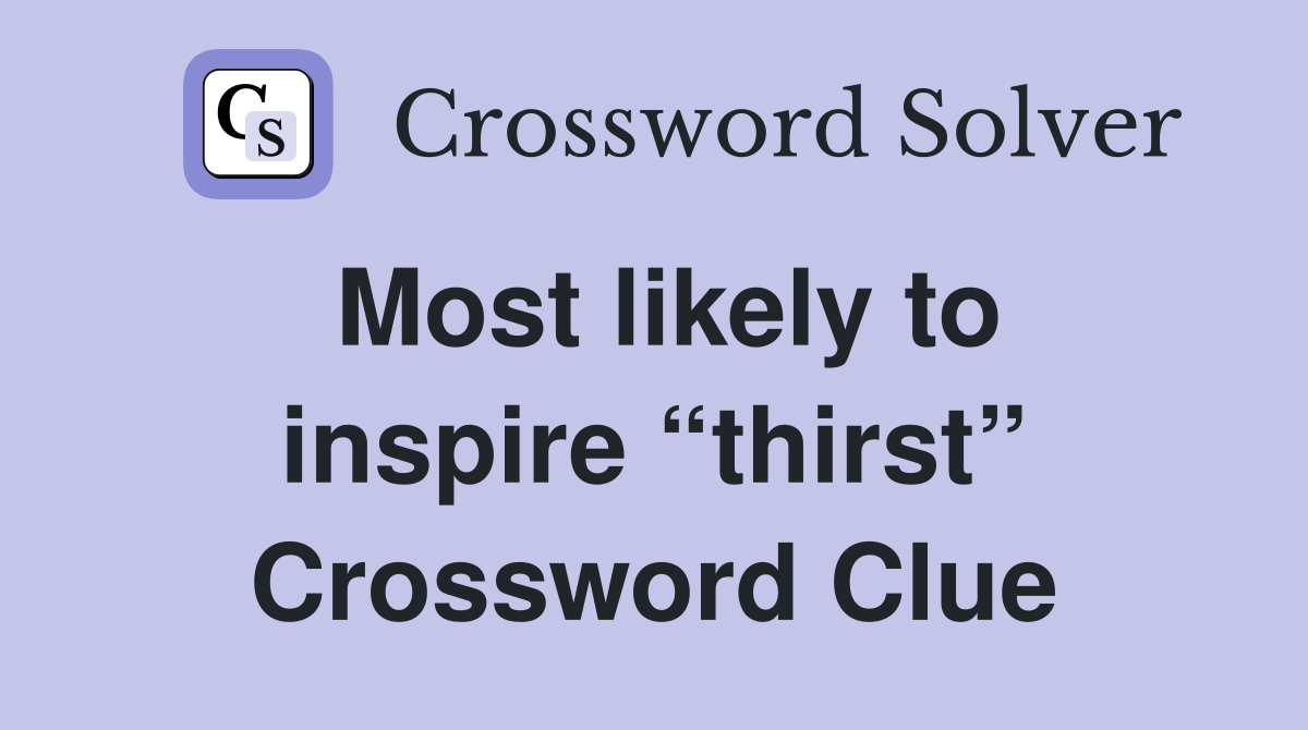 Most likely to inspire “thirst” Crossword Clue