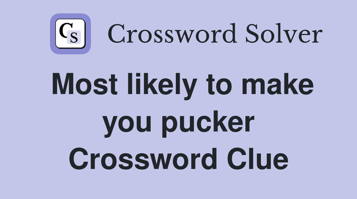Most likely to make you pucker Crossword Clue