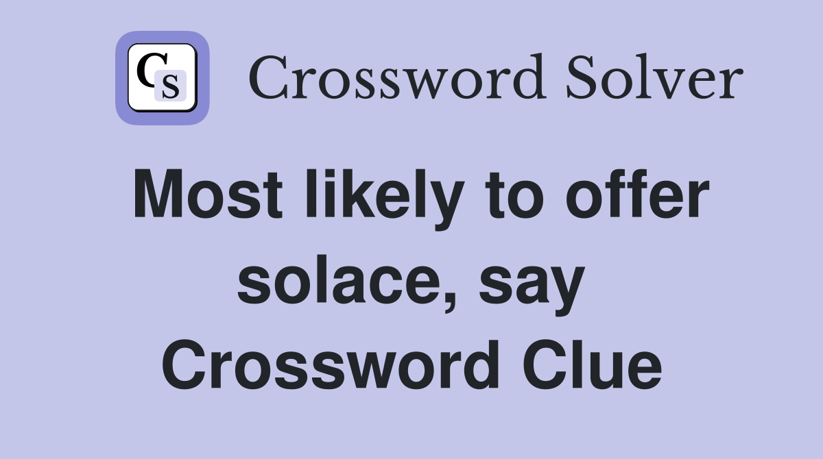 Most likely to offer solace, say Crossword Clue