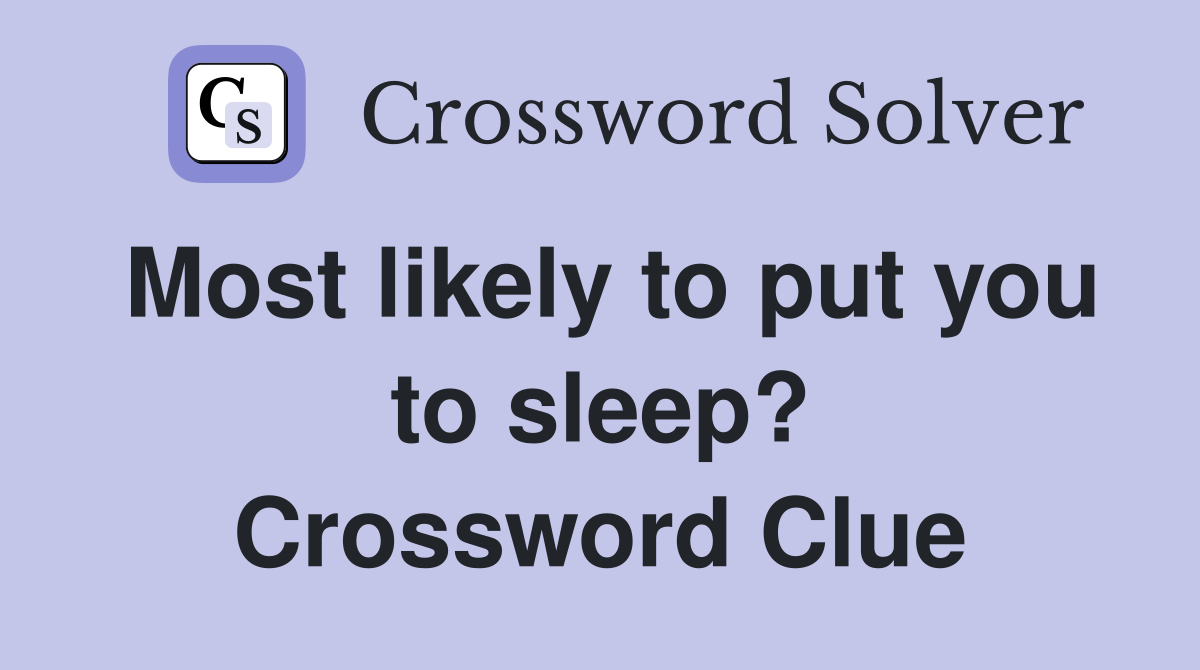 Most likely to put you to sleep? Crossword Clue