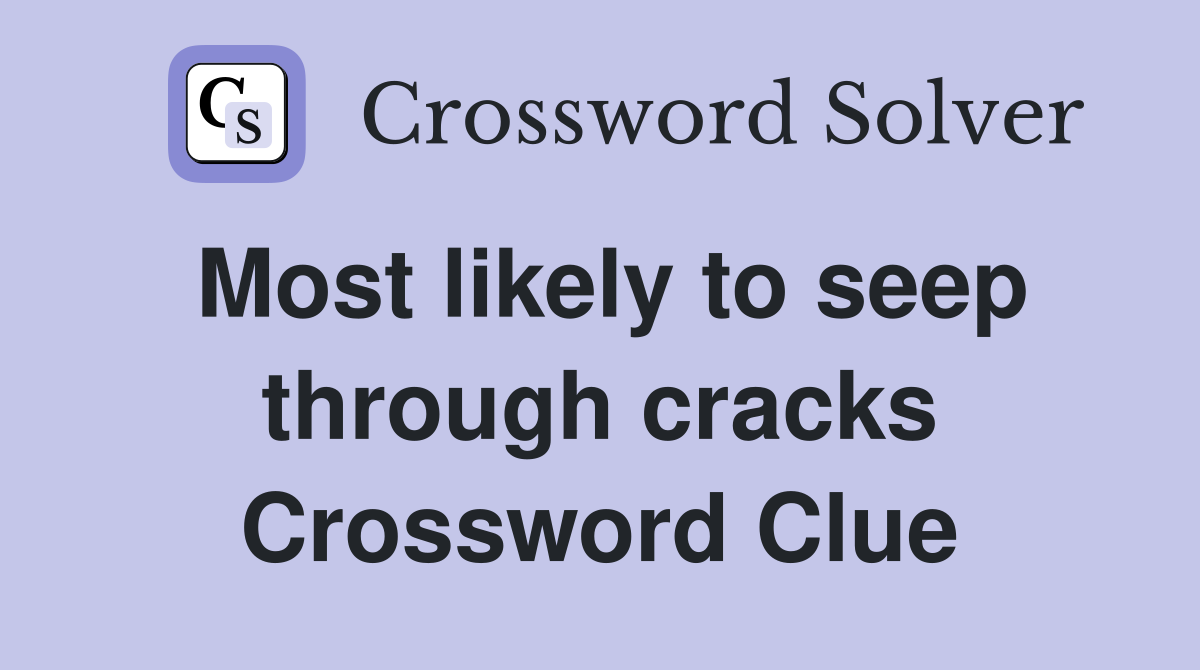 Most likely to seep through cracks Crossword Clue